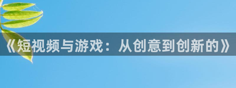 火狐电竞主管联3.7.9.9.7 主管：《短视频与游戏：从创意到创新的》